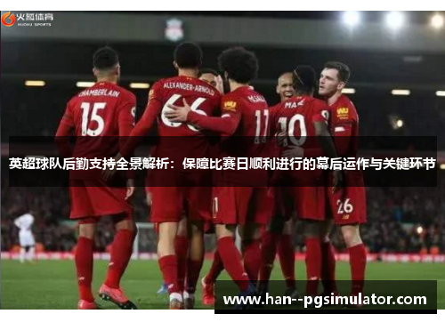 英超球队后勤支持全景解析:保障比赛日顺利进行的幕后运作与关键环节 英超球队后勤支持全景解析:保障比赛日顺利进行的幕后运作与关键环节