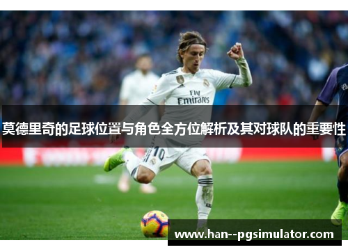 莫德里奇的足球位置与角色全方位解析及其对球队的重要性
