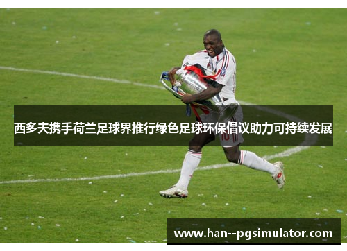 西多夫携手荷兰足球界推行绿色足球环保倡议助力可持续发展