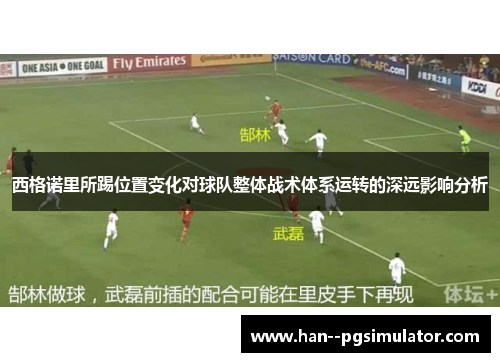 西格诺里所踢位置变化对球队整体战术体系运转的深远影响分析