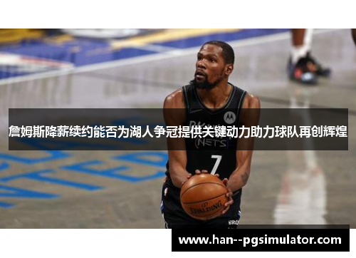 詹姆斯降薪续约能否为湖人争冠提供关键动力助力球队再创辉煌