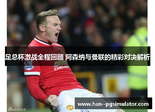 足总杯激战全程回顾 阿森纳与曼联的精彩对决解析 足总杯激战全程回顾 阿森纳与曼联的精彩对决解析