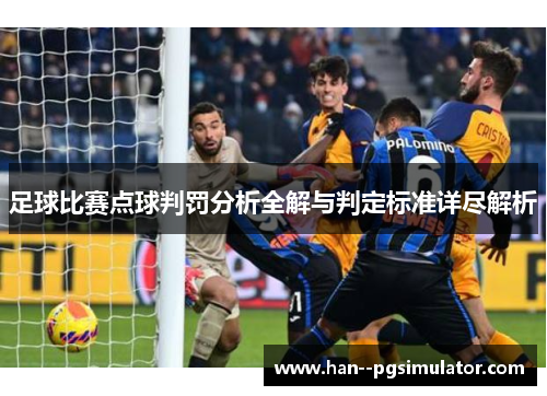 足球比赛点球判罚分析全解与判定标准详尽解析