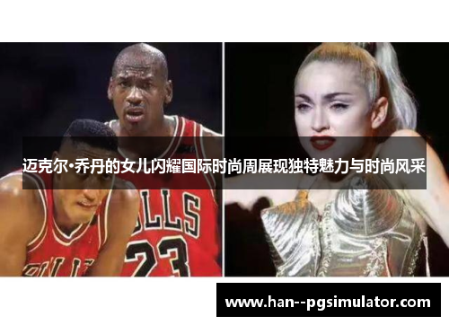 迈克尔·乔丹的女儿闪耀国际时尚周展现独特魅力与时尚风采