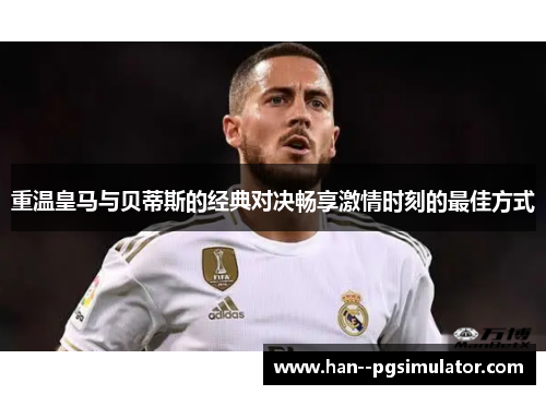 重温皇马与贝蒂斯的经典对决畅享激情时刻的最佳方式 重温皇马与贝蒂斯的经典对决畅享激情时刻的最佳方式