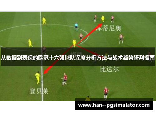 从数据到表现的欧冠十六强球队深度分析方法与战术趋势研判指南 从数据到表现的欧冠十六强球队深度分析方法与战术趋势研判指南