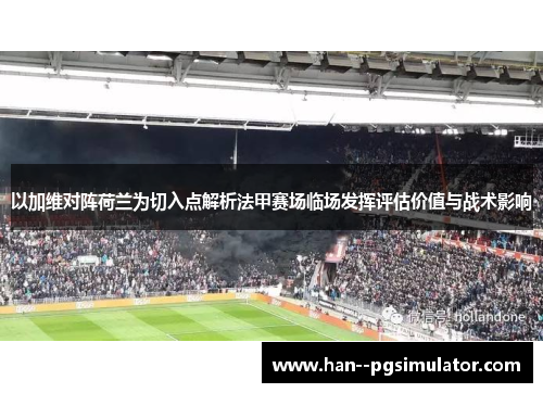以加维对阵荷兰为切入点解析法甲赛场临场发挥评估价值与战术影响