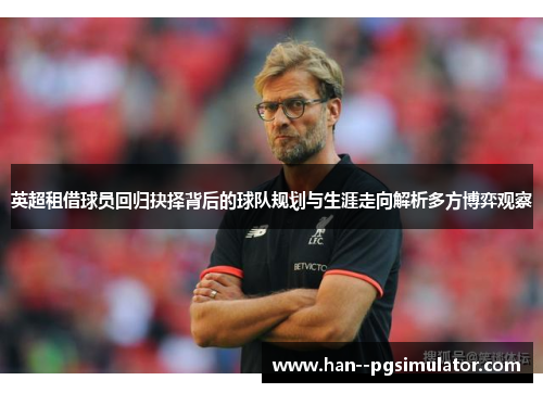 英超租借球员回归抉择背后的球队规划与生涯走向解析多方博弈观察 英超租借球员回归抉择背后的球队规划与生涯走向解析多方博弈观察