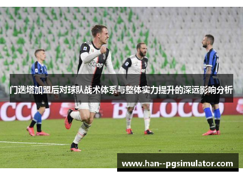 门迭塔加盟后对球队战术体系与整体实力提升的深远影响分析 门迭塔加盟后对球队战术体系与整体实力提升的深远影响分析
