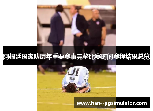 阿根廷国家队历年重要赛事完整比赛时间赛程结果总览