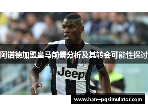 阿诺德加盟皇马前景分析及其转会可能性探讨