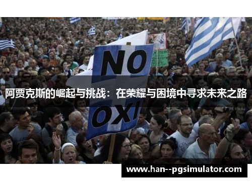 阿贾克斯的崛起与挑战:在荣耀与困境中寻求未来之路 阿贾克斯的崛起与挑战:在荣耀与困境中寻求未来之路