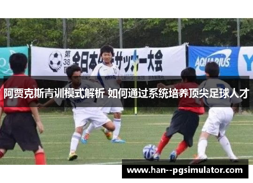 阿贾克斯青训模式解析 如何通过系统培养顶尖足球人才 阿贾克斯青训模式解析 如何通过系统培养顶尖足球人才