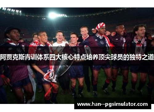 阿贾克斯青训体系四大核心特点培养顶尖球员的独特之道 阿贾克斯青训体系四大核心特点培养顶尖球员的独特之道