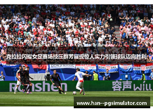 克拉拉闪耀女足赛场技压群芳展现惊人实力引领球队迈向胜利