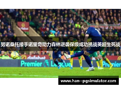努诺桑托接手诺里奇助力森林逆袭保级成功挑战英超生死战 努诺桑托接手诺里奇助力森林逆袭保级成功挑战英超生死战