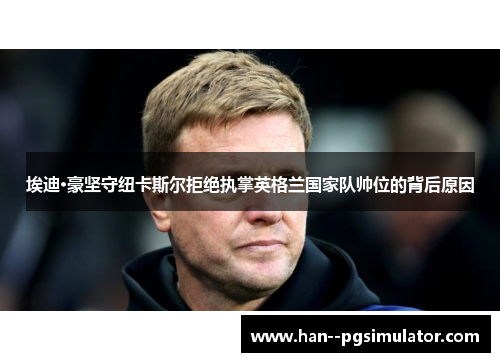 埃迪·豪坚守纽卡斯尔拒绝执掌英格兰国家队帅位的背后原因 埃迪·豪坚守纽卡斯尔拒绝执掌英格兰国家队帅位的背后原因