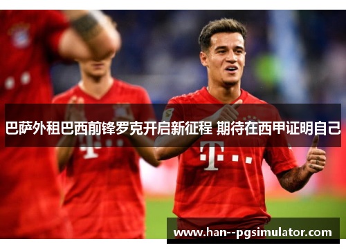 巴萨外租巴西前锋罗克开启新征程 期待在西甲证明自己 巴萨外租巴西前锋罗克开启新征程 期待在西甲证明自己