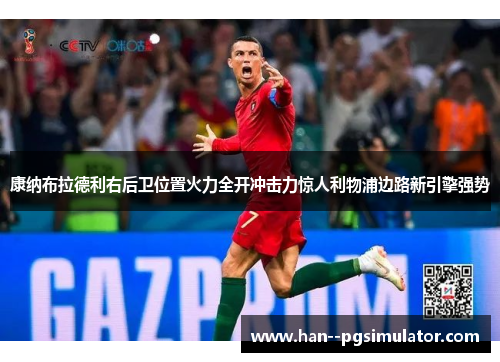 康纳布拉德利右后卫位置火力全开冲击力惊人利物浦边路新引擎强势 康纳布拉德利右后卫位置火力全开冲击力惊人利物浦边路新引擎强势