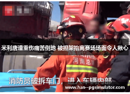 米利唐遭重伤痛苦倒地 被担架抬离赛场场面令人揪心