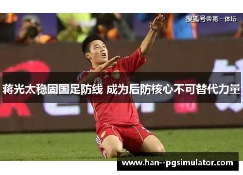 蒋光太稳固国足防线 成为后防核心不可替代力量