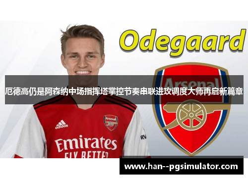 厄德高仍是阿森纳中场指挥塔掌控节奏串联进攻调度大师再启新篇章