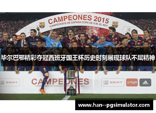 毕尔巴鄂精彩夺冠西班牙国王杯历史时刻展现球队不屈精神