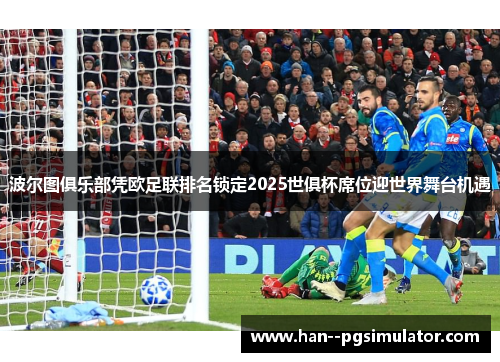 波尔图俱乐部凭欧足联排名锁定2025世俱杯席位迎世界舞台机遇