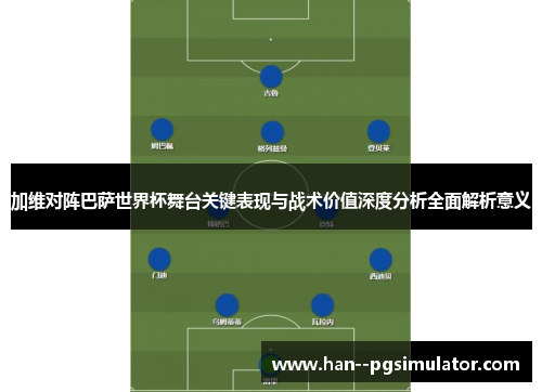 加维对阵巴萨世界杯舞台关键表现与战术价值深度分析全面解析意义