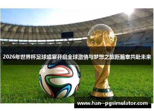 2026年世界杯足球盛宴开启全球激情与梦想之旅新篇章共赴未来 2026年世界杯足球盛宴开启全球激情与梦想之旅新篇章共赴未来