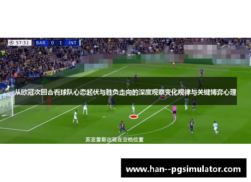 从欧冠次回合看球队心态起伏与胜负走向的深度观察变化规律与关键博弈心理 从欧冠次回合看球队心态起伏与胜负走向的深度观察变化规律与关键博弈心理