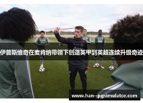 伊普斯维奇在麦肯纳带领下创造英甲到英超连续升级奇迹 伊普斯维奇在麦肯纳带领下创造英甲到英超连续升级奇迹
