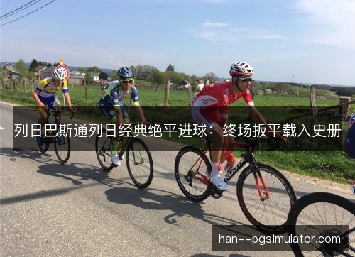 列日巴斯通列日经典绝平进球:终场扳平载入史册 列日巴斯通列日经典绝平进球:终场扳平载入史册