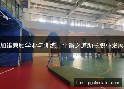 加维兼顾学业与训练，平衡之道助长职业发展