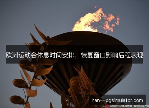 欧洲运动会休息时间安排，恢复窗口影响后程表现