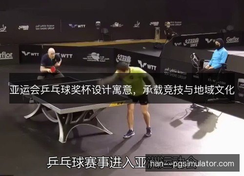 亚运会乒乓球奖杯设计寓意，承载竞技与地域文化