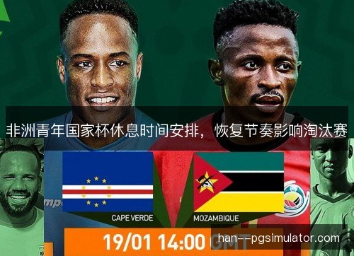 非洲青年国家杯休息时间安排,恢复节奏影响淘汰赛 非洲青年国家杯休息时间安排,恢复节奏影响淘汰赛